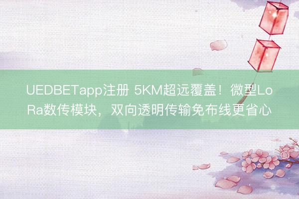 UEDBETapp注册 5KM超远覆盖！微型LoRa数传模块，双向透明传输免布线更省心