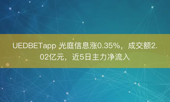 UEDBETapp 光庭信息涨0.35%,成交额2.02亿元,近5日主力净流入