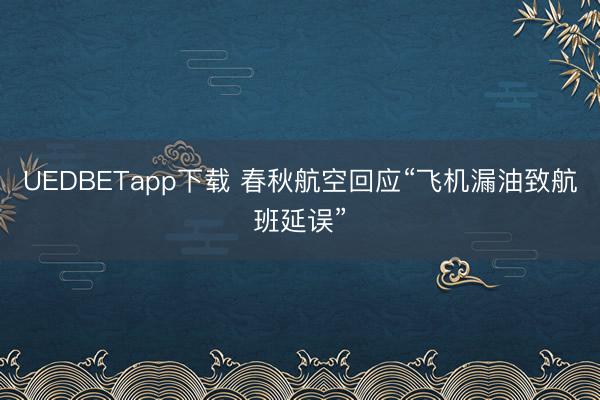 UEDBETapp下载 春秋航空回应“飞机漏油致航班延误”