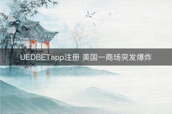 UEDBETapp注册 美国一商场突发爆炸