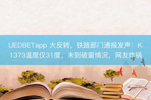 UEDBETapp 大反转，铁路部门通报发声：K1373温度仅31度，未到破窗情况，网友炸锅