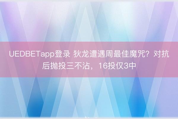 UEDBETapp登录 狄龙遭遇周最佳魔咒？对抗后抛投三不沾，16投仅3中
