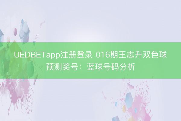 UEDBETapp注册登录 016期王志升双色球预测奖号:蓝球号码分析