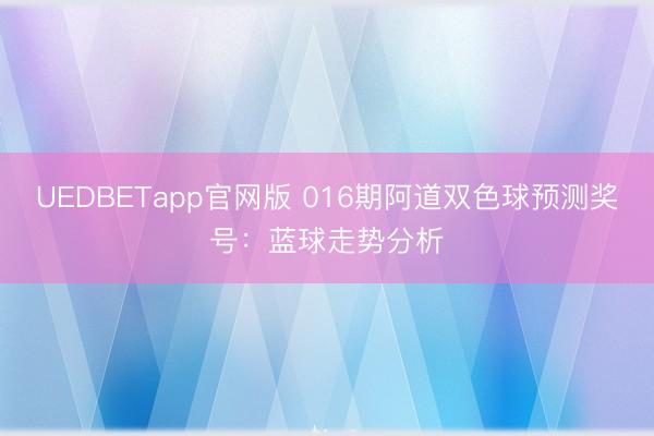 UEDBETapp官网版 016期阿道双色球预测奖号:蓝球走势分析