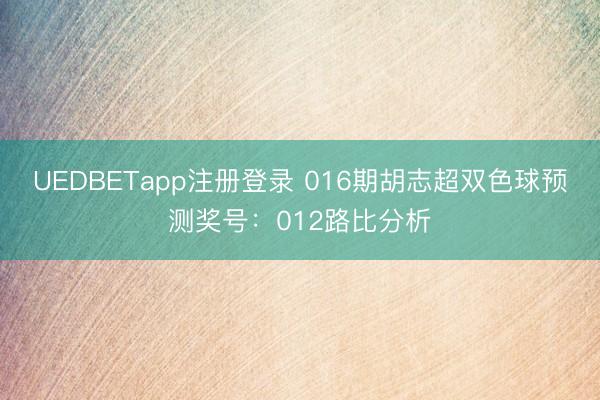 UEDBETapp注册登录 016期胡志超双色球预测奖号:012路比分析