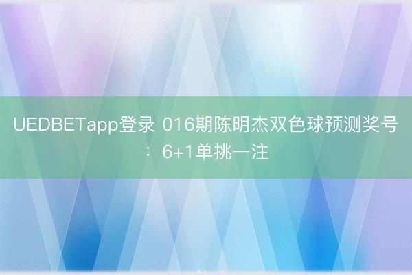 UEDBETapp登录 016期陈明杰双色球预测奖号:6+1单挑一注