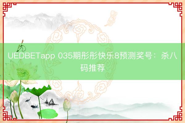 UEDBETapp 035期彤彤快乐8预测奖号：杀八码推荐