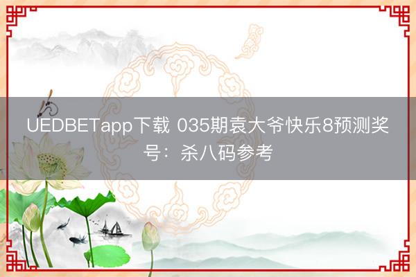 UEDBETapp下载 035期袁大爷快乐8预测奖号:杀八码参考