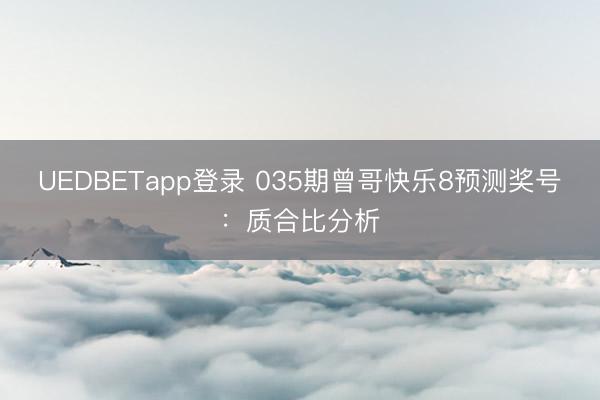 UEDBETapp登录 035期曾哥快乐8预测奖号:质合比分析