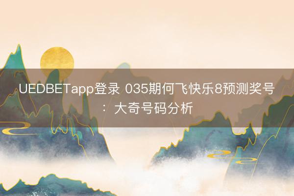 UEDBETapp登录 035期何飞快乐8预测奖号：大奇号码分析