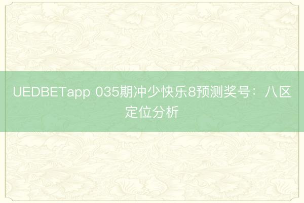 UEDBETapp 035期冲少快乐8预测奖号：八区定位分析