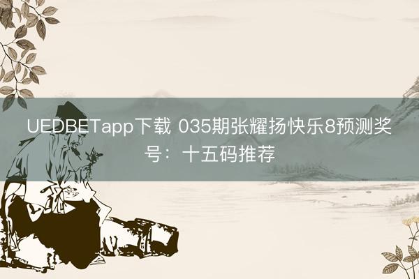 UEDBETapp下载 035期张耀扬快乐8预测奖号:十五码推荐
