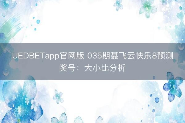 UEDBETapp官网版 035期聂飞云快乐8预测奖号:大小比分析