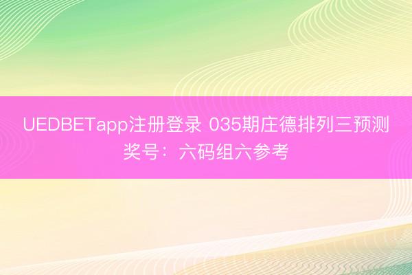 UEDBETapp注册登录 035期庄德排列三预测奖号：六码组六参考