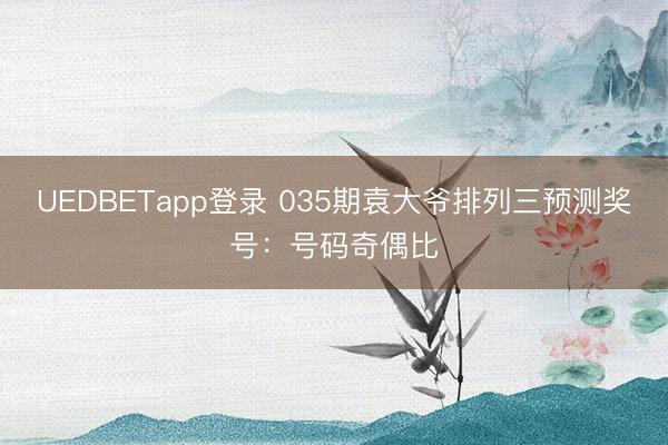 UEDBETapp登录 035期袁大爷排列三预测奖号：号码奇偶比