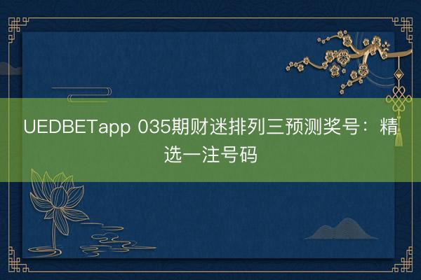 UEDBETapp 035期财迷排列三预测奖号:精选一注号码