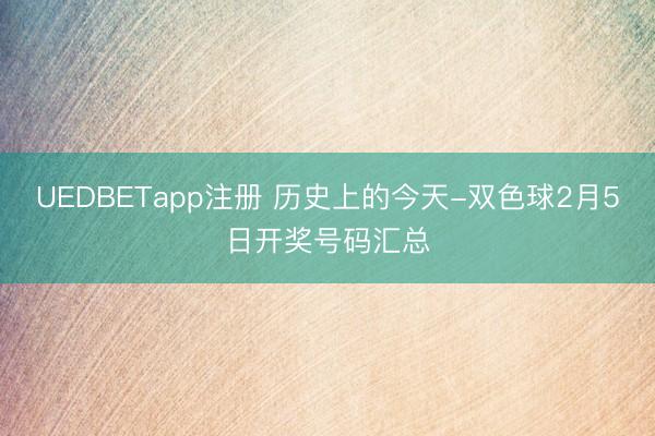 UEDBETapp注册 历史上的今天-双色球2月5日开奖号码汇总