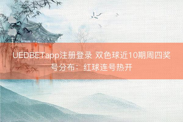 UEDBETapp注册登录 双色球近10期周四奖号分布：红球连号热开