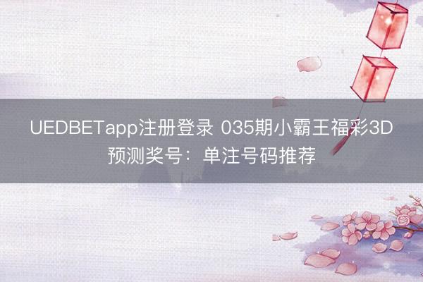 UEDBETapp注册登录 035期小霸王福彩3D预测奖号:单注号码推荐