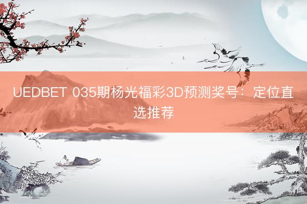 UEDBET 035期杨光福彩3D预测奖号:定位直选推荐