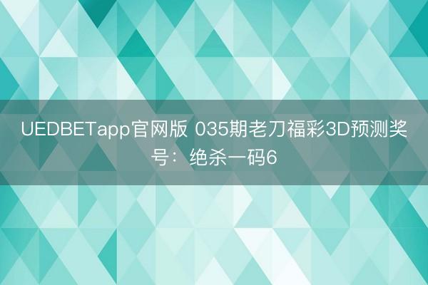 UEDBETapp官网版 035期老刀福彩3D预测奖号:绝杀一码6