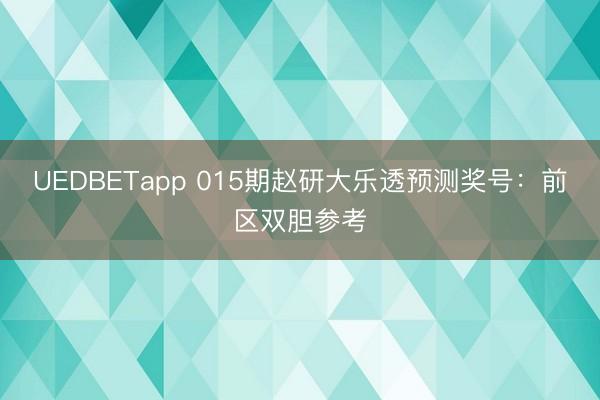 UEDBETapp 015期赵研大乐透预测奖号:前区双胆参考