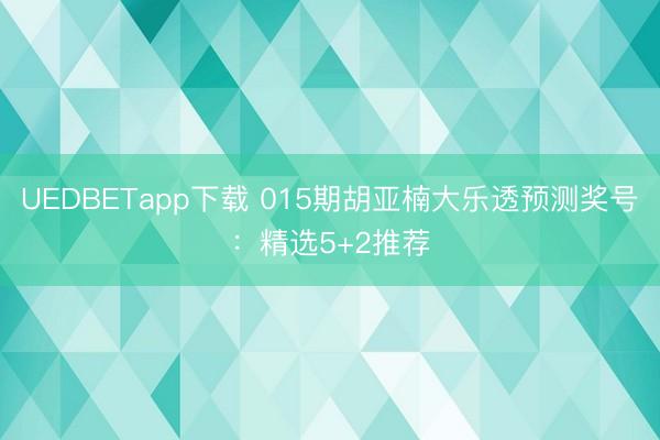 UEDBETapp下载 015期胡亚楠大乐透预测奖号：精选5+2推荐