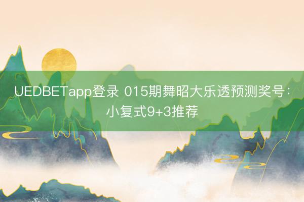 UEDBETapp登录 015期舞昭大乐透预测奖号:小复式9+3推荐