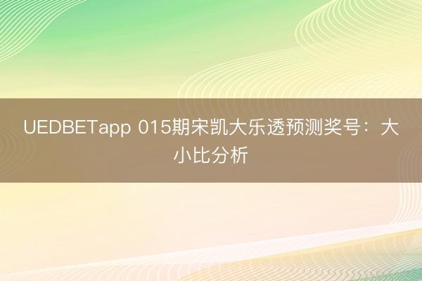 UEDBETapp 015期宋凯大乐透预测奖号:大小比分析