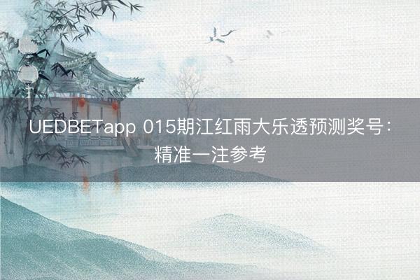 UEDBETapp 015期江红雨大乐透预测奖号：精准一注参考