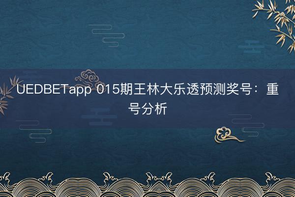 UEDBETapp 015期王林大乐透预测奖号:重号分析