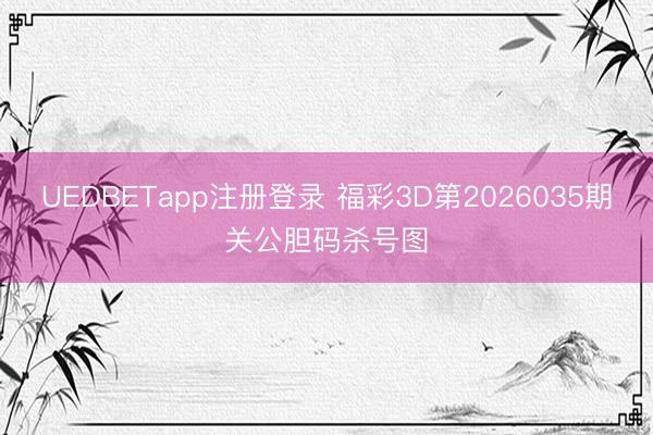 UEDBETapp注册登录 福彩3D第2026035期关公胆码杀号图