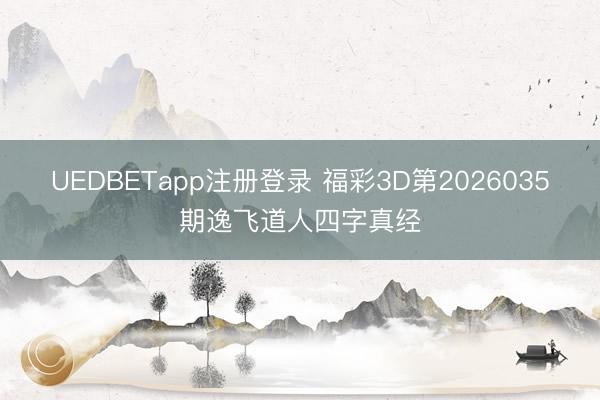 UEDBETapp注册登录 福彩3D第2026035期逸飞道人四字真经