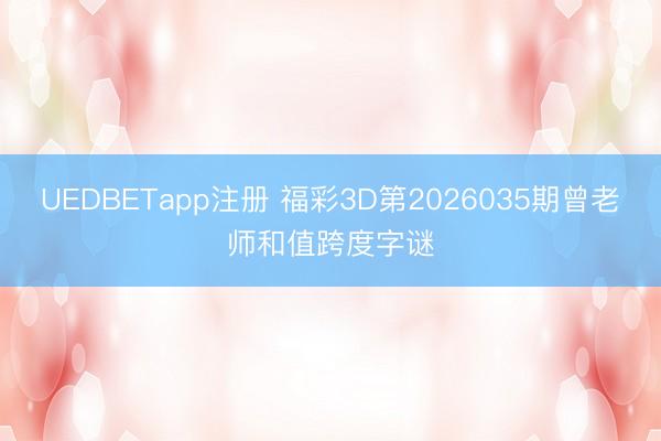 UEDBETapp注册 福彩3D第2026035期曾老师和值跨度字谜