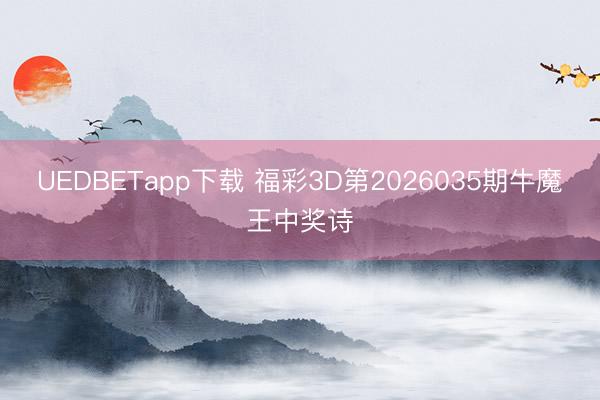 UEDBETapp下载 福彩3D第2026035期牛魔王中奖诗