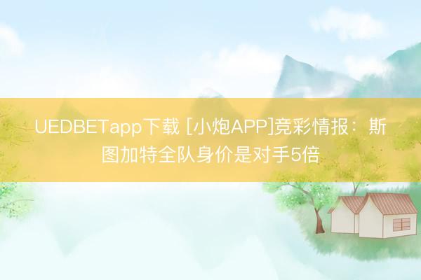 UEDBETapp下载 [小炮APP]竞彩情报：斯图加特全队身价是对手5倍