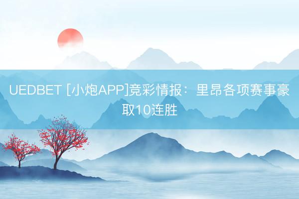 UEDBET [小炮APP]竞彩情报：里昂各项赛事豪取10连胜
