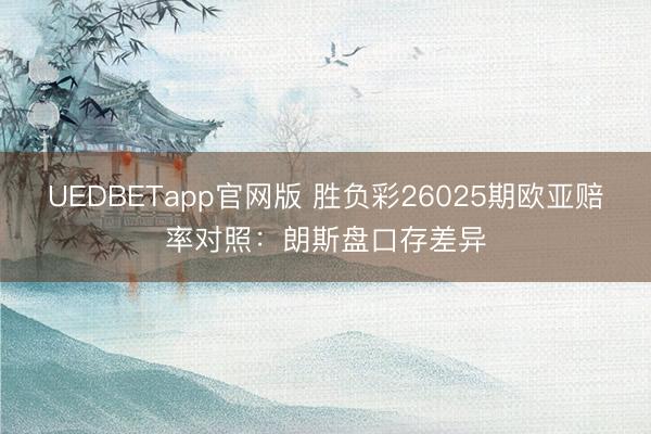 UEDBETapp官网版 胜负彩26025期欧亚赔率对照:朗斯盘口存差异