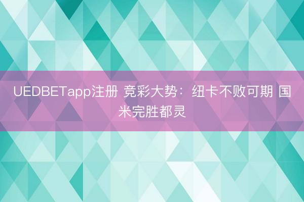 UEDBETapp注册 竞彩大势:纽卡不败可期 国米完胜都灵