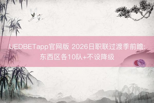 UEDBETapp官网版 2026日职联过渡季前瞻:东西区各10队+不设降级