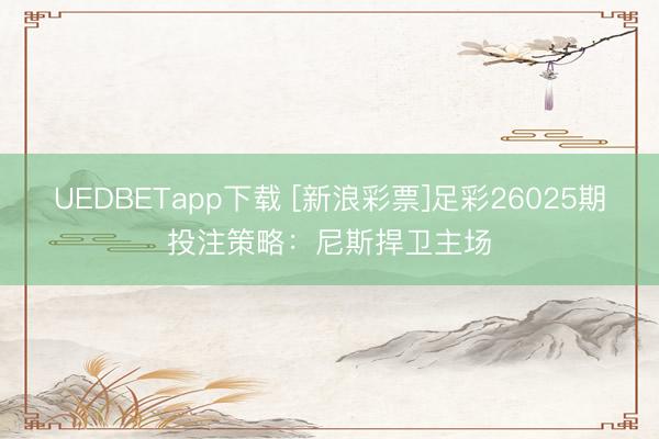UEDBETapp下载 [新浪彩票]足彩26025期投注策略：尼斯捍卫主场