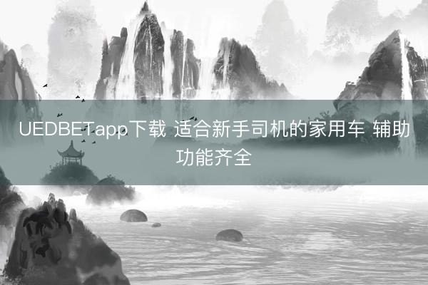 UEDBETapp下载 适合新手司机的家用车 辅助功能齐全