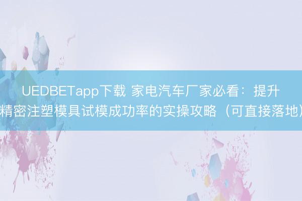 UEDBETapp下载 家电汽车厂家必看：提升精密注塑模具试模成功率的实操攻略（可直接落地）
