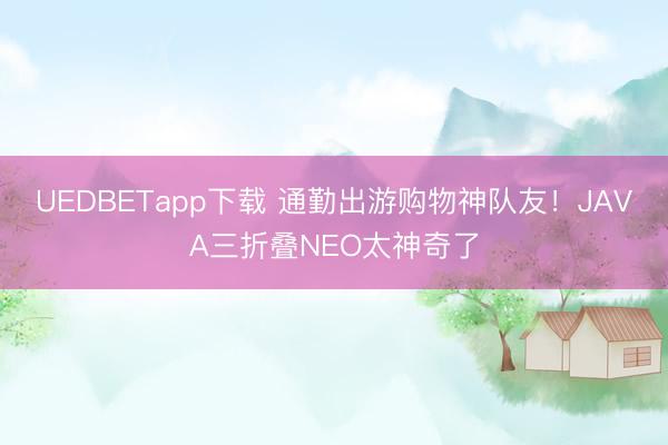 UEDBETapp下载 通勤出游购物神队友！JAVA三折叠NEO太神奇了