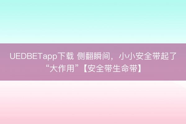 UEDBETapp下载 侧翻瞬间，小小安全带起了“大作用”【安全带生命带】