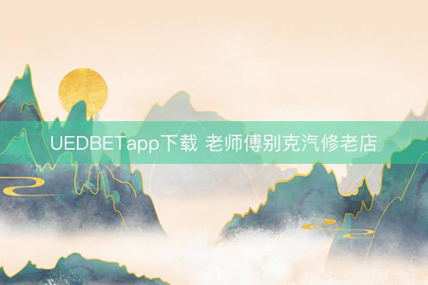 UEDBETapp下载 老师傅别克汽修老店