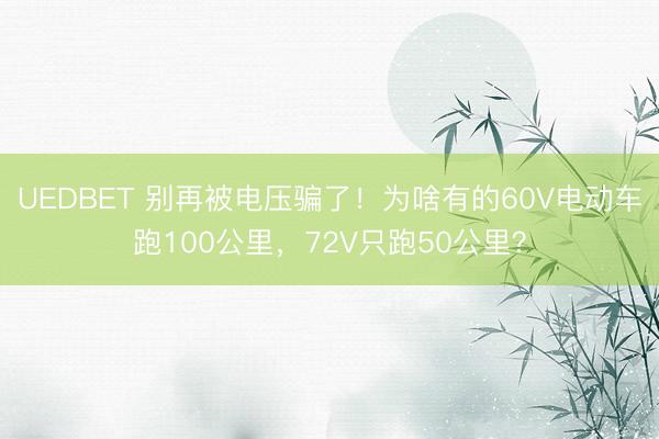 UEDBET 别再被电压骗了!为啥有的60V电动车跑100公里,72V只跑50公里?