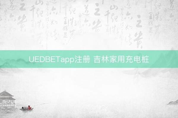 UEDBETapp注册 吉林家用充电桩