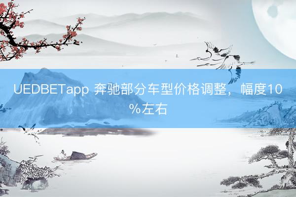UEDBETapp 奔驰部分车型价格调整，幅度10％左右