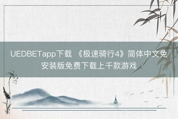 UEDBETapp下载 《极速骑行4》简体中文免安装版免费下载上千款游戏